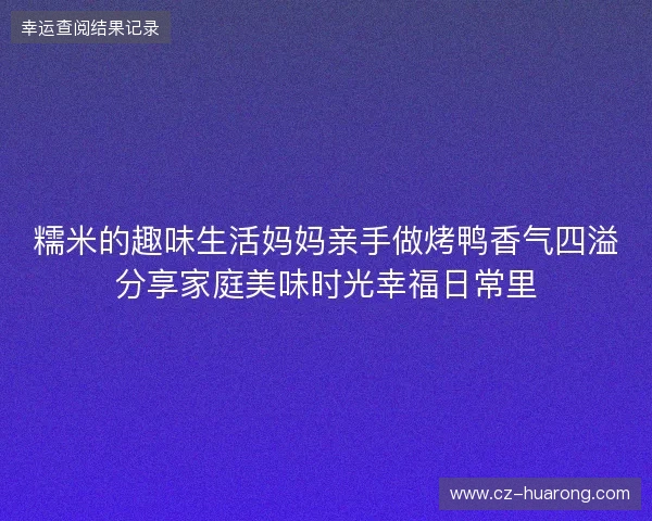 糯米的趣味生活妈妈亲手做烤鸭香气四溢分享家庭美味时光幸福日常里